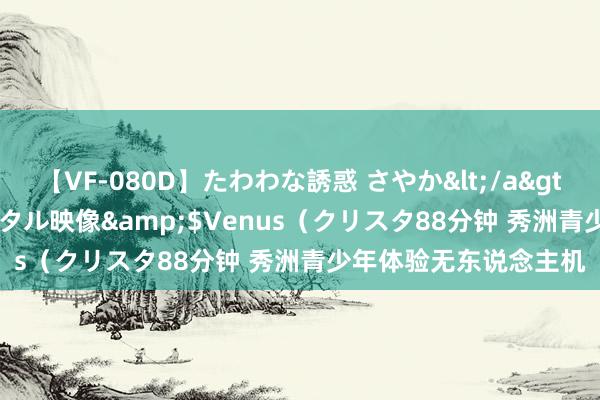 【VF-080D】たわわな誘惑 さやか</a>2005-08-27クリスタル映像&$Venus（クリスタ88分钟 秀洲青少年体验无东说念主机