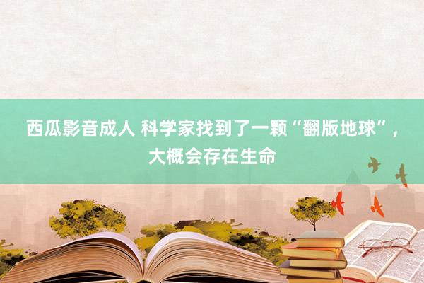 西瓜影音成人 科学家找到了一颗“翻版地球”，大概会存在生命