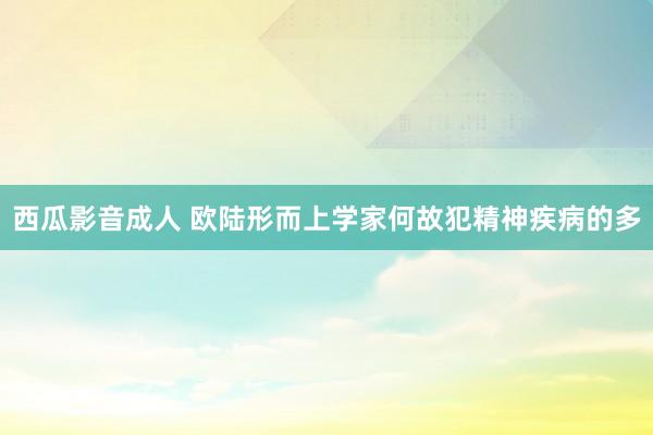 西瓜影音成人 欧陆形而上学家何故犯精神疾病的多