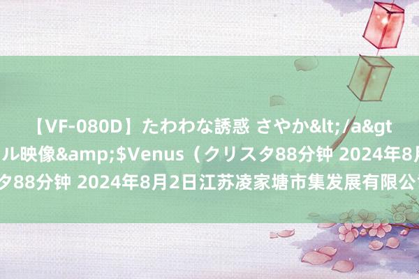 【VF-080D】たわわな誘惑 さやか</a>2005-08-27クリスタル映像&$Venus（クリスタ88分钟 2024年8月2日江苏凌家塘市集发展有限公司价钱行情