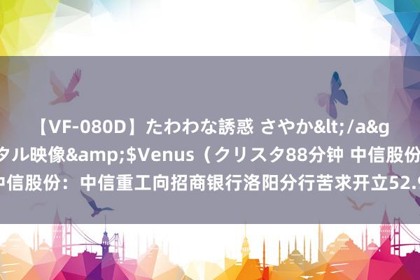 【VF-080D】たわわな誘惑 さやか</a>2005-08-27クリスタル映像&$Venus（クリスタ88分钟 中信股份：中信重工向招商银行洛阳分行苦求开立52.90万元的分裂式质料保函