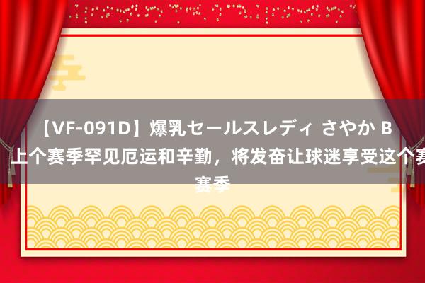 【VF-091D】爆乳セールスレディ さやか B费：上个赛季罕见厄运和辛勤，将发奋让球迷享受这个赛季