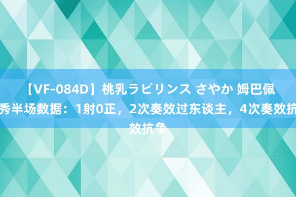 【VF-084D】桃乳ラビリンス さやか 姆巴佩首秀半场数据：1射0正，2次奏效过东谈主，4次奏效抗争