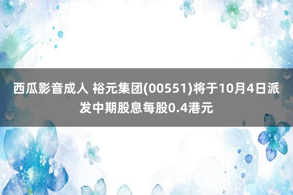 西瓜影音成人 裕元集团(00551)将于10月4日派发中期股息每股0.4港元