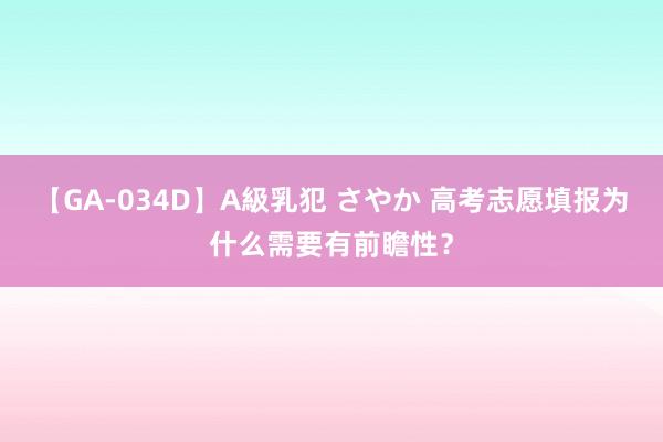 【GA-034D】A級乳犯 さやか 高考志愿填报为什么需要有前瞻性？