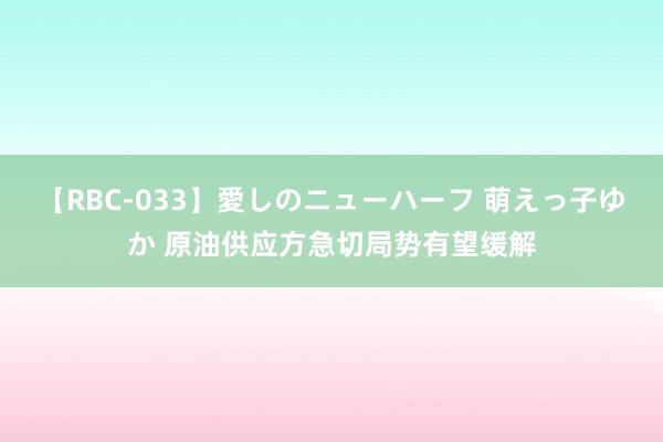 【RBC-033】愛しのニューハーフ 萌えっ子ゆか 原油供应方急切局势有望缓解