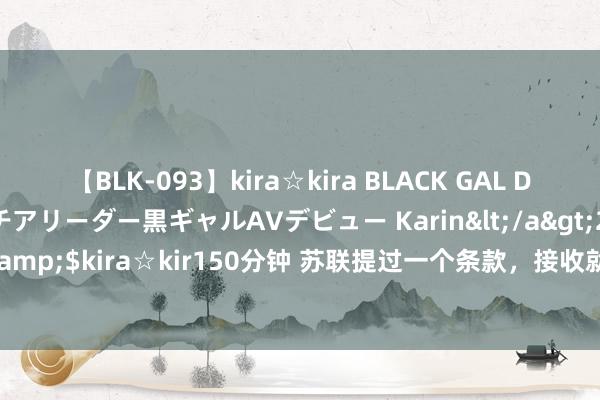 【BLK-093】kira☆kira BLACK GAL DEBUT 元・有名球団チアリーダー黒ギャルAVデビュー Karin</a>2013-04-19kira☆kira&$kira☆kir150分钟 苏联提过一个条款，接收就将朔方四岛还一半，日本为何不敢管待？