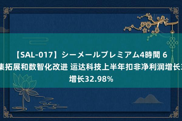 【SAL-017】シーメールプレミアム4時間 6 聚焦市集拓展和数智化改进 运达科技上半年扣非净利润增长32.98%