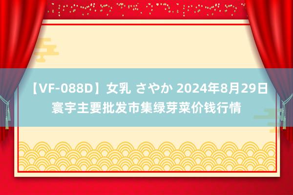 【VF-088D】女乳 さやか 2024年8月29日寰宇主要批发市集绿芽菜价钱行情