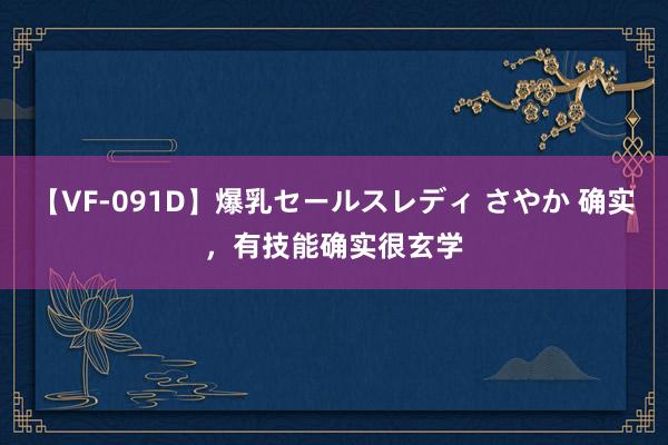 【VF-091D】爆乳セールスレディ さやか 确实，有技能确实很玄学