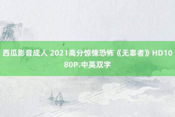 西瓜影音成人 2021高分惊悚恐怖《无辜者》HD1080P.中英双字