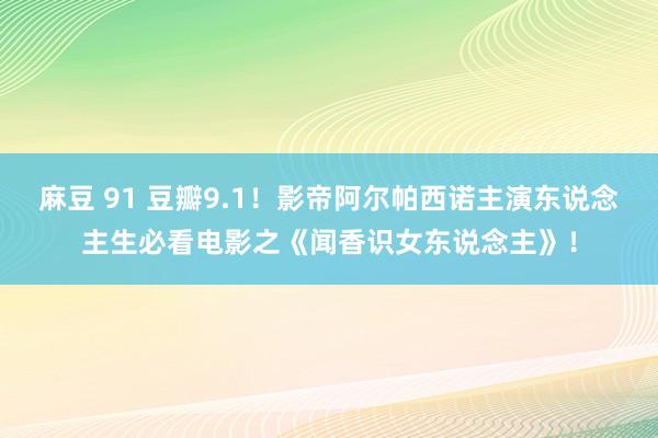 麻豆 91 豆瓣9.1！影帝阿尔帕西诺主演东说念主生必看电影之《闻香识女东说念主》！