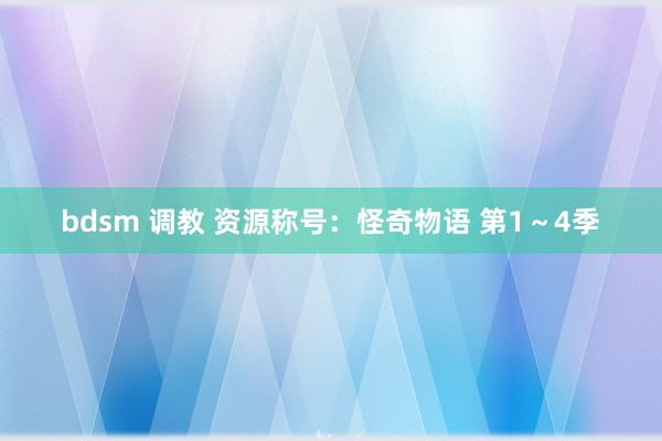 bdsm 调教 资源称号：怪奇物语 第1～4季