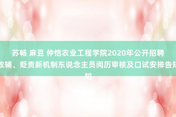 苏畅 麻豆 仲恺农业工程学院2020年公开招聘教辅、贬责新机制东说念主员阅历审核及口试安排告知